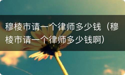 穆棱市请一个律师多少钱（穆棱市请一个律师多少钱啊）
