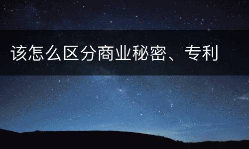 该怎么区分商业秘密、专利