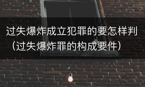 过失爆炸成立犯罪的要怎样判（过失爆炸罪的构成要件）