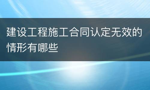 建设工程施工合同认定无效的情形有哪些