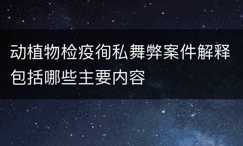 动植物检疫徇私舞弊案件解释包括哪些主要内容