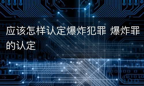 应该怎样认定爆炸犯罪 爆炸罪的认定