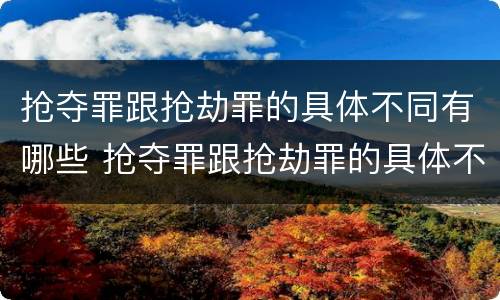 抢夺罪跟抢劫罪的具体不同有哪些 抢夺罪跟抢劫罪的具体不同有哪些区别