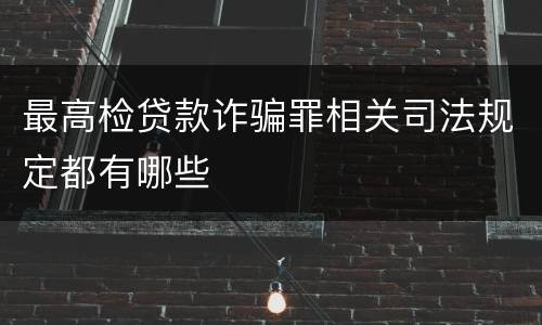 最高检贷款诈骗罪相关司法规定都有哪些