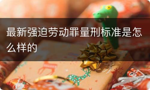 最新强迫劳动罪量刑标准是怎么样的