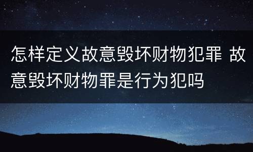 怎样定义故意毁坏财物犯罪 故意毁坏财物罪是行为犯吗