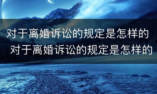 对于离婚诉讼的规定是怎样的 对于离婚诉讼的规定是怎样的法律