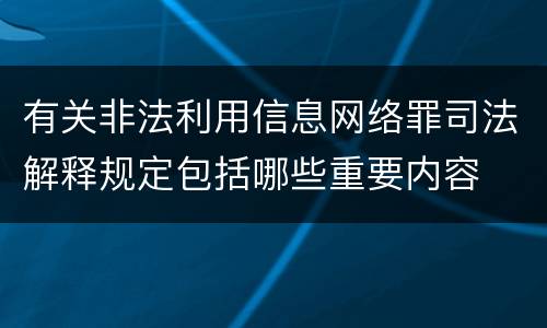 有关非法利用信息网络罪司法解释规定包括哪些重要内容