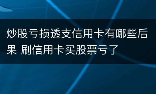炒股亏损透支信用卡有哪些后果 刷信用卡买股票亏了