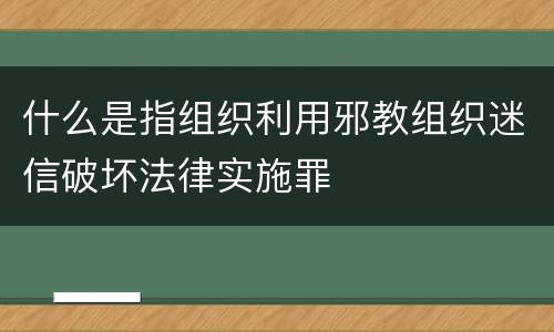 什么是指组织利用邪教组织迷信破坏法律实施罪