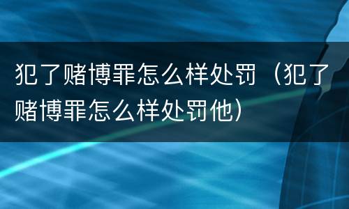 犯了赌博罪怎么样处罚（犯了赌博罪怎么样处罚他）