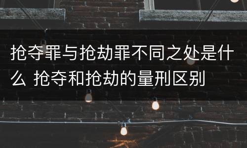 抢夺罪与抢劫罪不同之处是什么 抢夺和抢劫的量刑区别