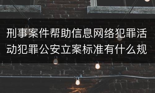刑事案件帮助信息网络犯罪活动犯罪公安立案标准有什么规定