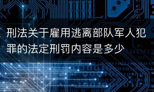 刑法关于雇用逃离部队军人犯罪的法定刑罚内容是多少