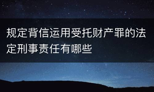 规定背信运用受托财产罪的法定刑事责任有哪些