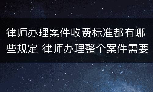 律师办理案件收费标准都有哪些规定 律师办理整个案件需要多少费用