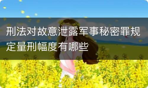 刑法对故意泄露军事秘密罪规定量刑幅度有哪些