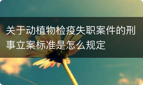 关于动植物检疫失职案件的刑事立案标准是怎么规定