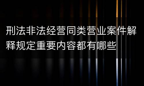 刑法非法经营同类营业案件解释规定重要内容都有哪些