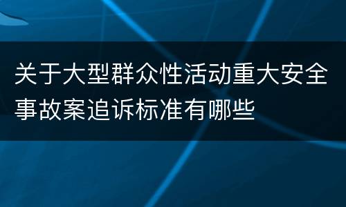 关于大型群众性活动重大安全事故案追诉标准有哪些