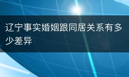 辽宁事实婚姻跟同居关系有多少差异
