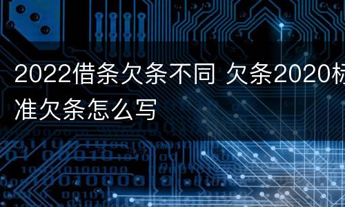 2022借条欠条不同 欠条2020标准欠条怎么写