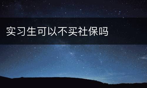 实习生可以不买社保吗