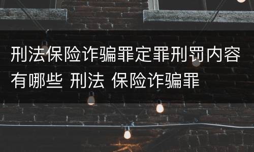 刑法保险诈骗罪定罪刑罚内容有哪些 刑法 保险诈骗罪