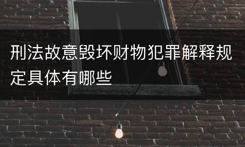 刑法故意毁坏财物犯罪解释规定具体有哪些