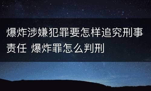 爆炸涉嫌犯罪要怎样追究刑事责任 爆炸罪怎么判刑