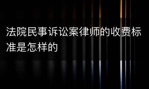 法院民事诉讼案律师的收费标准是怎样的