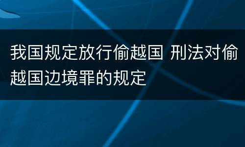 我国规定放行偷越国 刑法对偷越国边境罪的规定