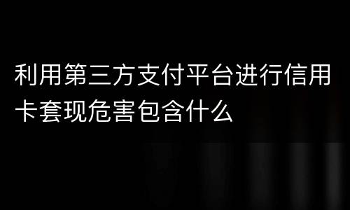 利用第三方支付平台进行信用卡套现危害包含什么