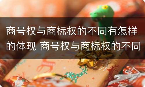 商号权与商标权的不同有怎样的体现 商号权与商标权的不同有怎样的体现和影响