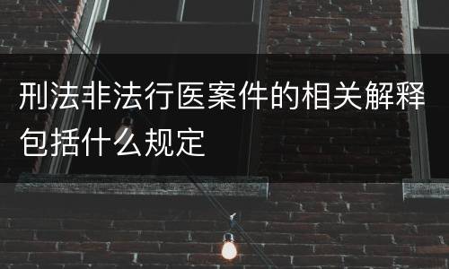 刑法非法行医案件的相关解释包括什么规定