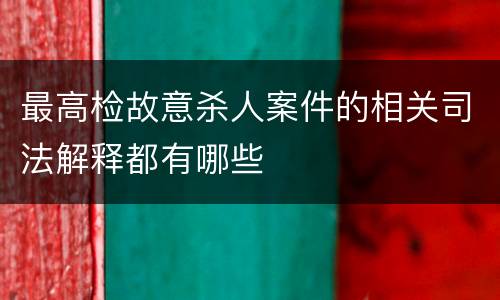 最高检故意杀人案件的相关司法解释都有哪些