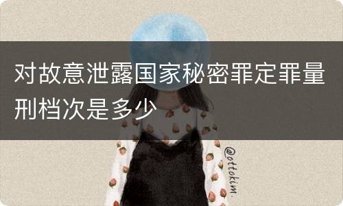 对故意泄露国家秘密罪定罪量刑档次是多少