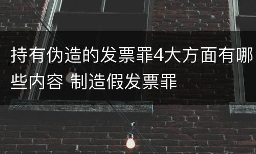 持有伪造的发票罪4大方面有哪些内容 制造假发票罪