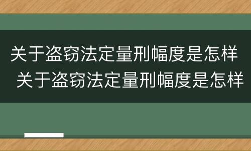 关于盗窃法定量刑幅度是怎样 关于盗窃法定量刑幅度是怎样计算的