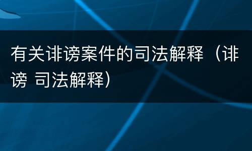 有关诽谤案件的司法解释（诽谤 司法解释）
