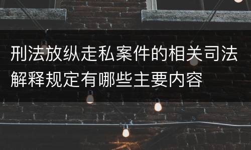 刑法放纵走私案件的相关司法解释规定有哪些主要内容
