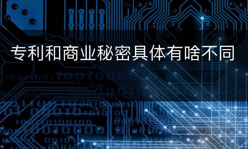 专利和商业秘密具体有啥不同