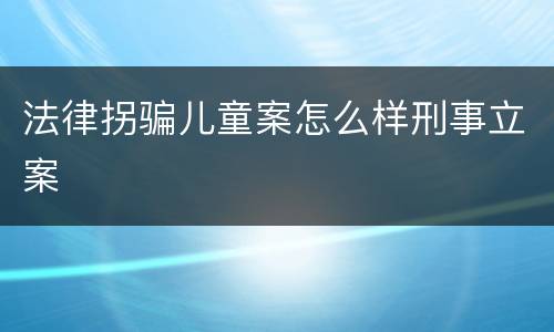 法律拐骗儿童案怎么样刑事立案