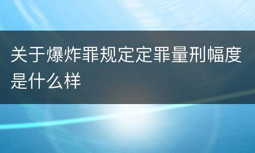 关于爆炸罪规定定罪量刑幅度是什么样