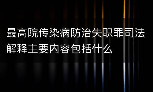最高院传染病防治失职罪司法解释主要内容包括什么
