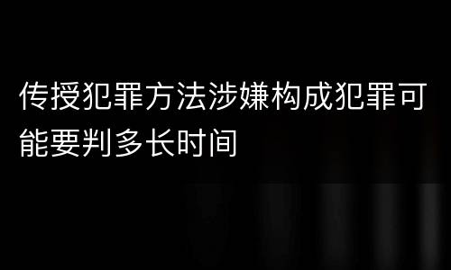 传授犯罪方法涉嫌构成犯罪可能要判多长时间