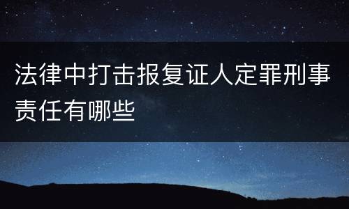 法律中打击报复证人定罪刑事责任有哪些