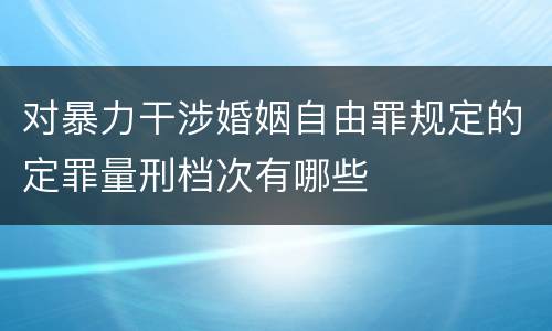 对暴力干涉婚姻自由罪规定的定罪量刑档次有哪些
