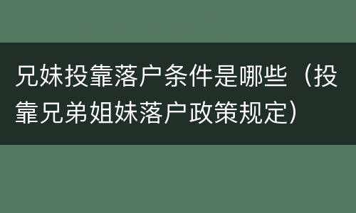 兄妹投靠落户条件是哪些（投靠兄弟姐妹落户政策规定）