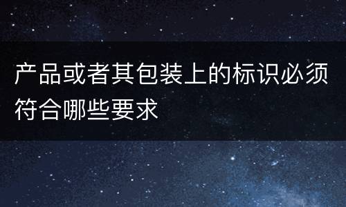 产品或者其包装上的标识必须符合哪些要求